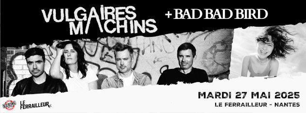 Vulgaires Machins + Bad Bad Bird Nantes